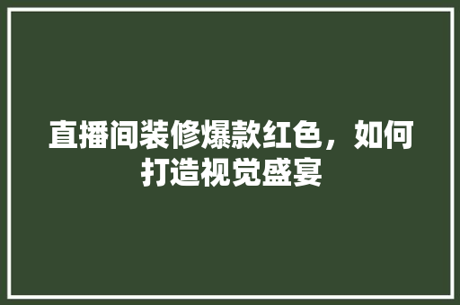 直播间装修爆款红色，如何打造视觉盛宴