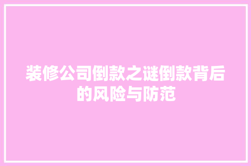 装修公司倒款之谜倒款背后的风险与防范