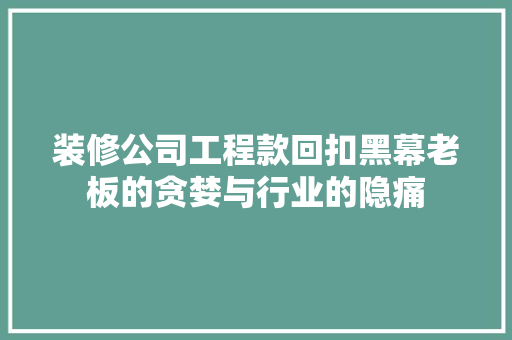 装修公司工程款回扣黑幕老板的贪婪与行业的隐痛