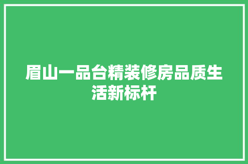 眉山一品台精装修房品质生活新标杆