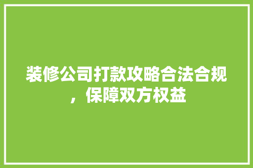 装修公司打款攻略合法合规，保障双方权益
