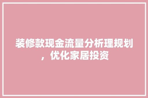 装修款现金流量分析理规划，优化家居投资