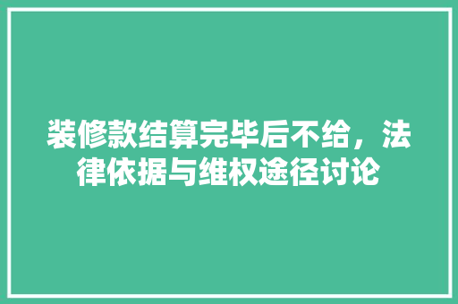 装修款结算完毕后不给，法律依据与维权途径讨论
