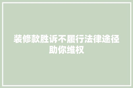 装修款胜诉不履行法律途径助你维权