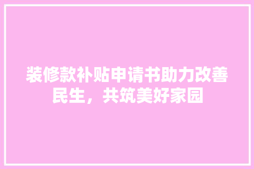 装修款补贴申请书助力改善民生，共筑美好家园