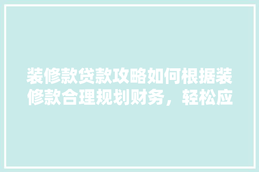 装修款贷款攻略如何根据装修款合理规划财务，轻松应对还款压力