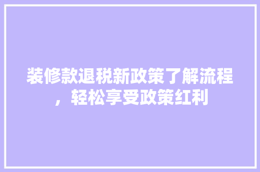 装修款退税新政策了解流程，轻松享受政策红利