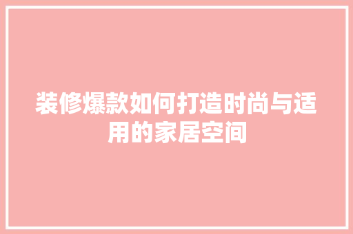 装修爆款如何打造时尚与适用的家居空间