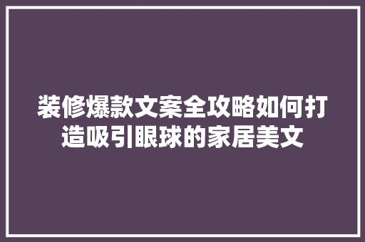 装修爆款文案全攻略如何打造吸引眼球的家居美文