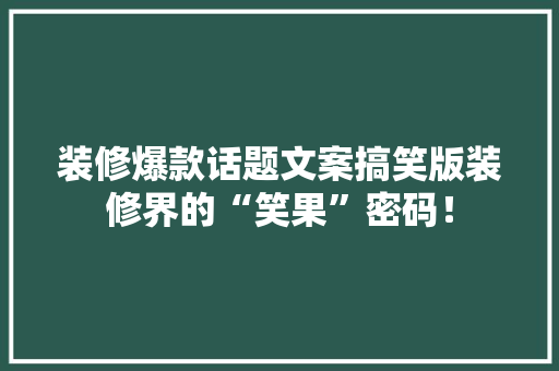 装修爆款话题文案搞笑版装修界的“笑果”密码！
