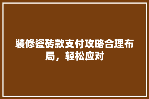 装修瓷砖款支付攻略合理布局，轻松应对