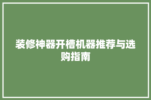 装修神器开槽机器推荐与选购指南
