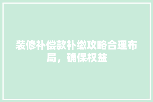 装修补偿款补缴攻略合理布局，确保权益  第1张