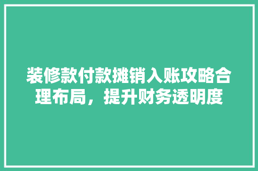 装修款付款摊销入账攻略合理布局，提升财务透明度