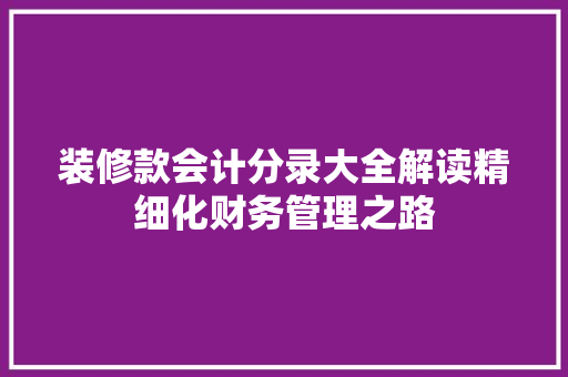 装修款会计分录大全解读精细化财务管理之路