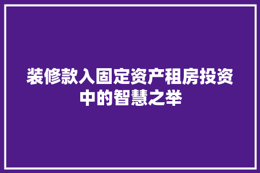 装修款入固定资产租房投资中的智慧之举