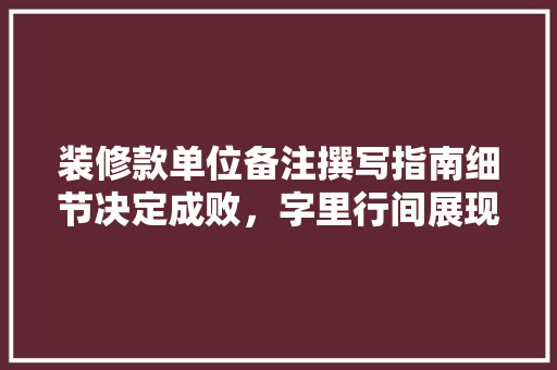 装修款单位备注撰写指南细节决定成败，字里行间展现专业素养