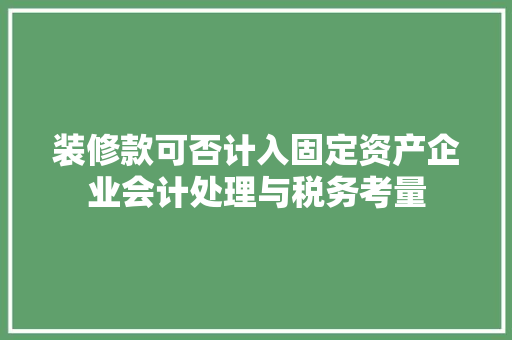 装修款可否计入固定资产企业会计处理与税务考量