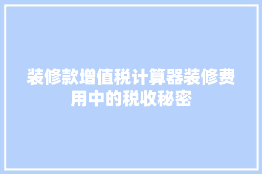 装修款增值税计算器装修费用中的税收秘密