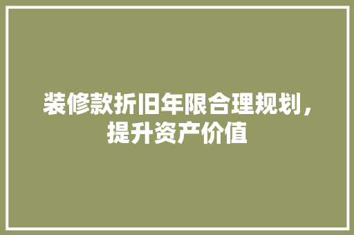 装修款折旧年限合理规划，提升资产价值