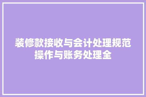 装修款接收与会计处理规范操作与账务处理全