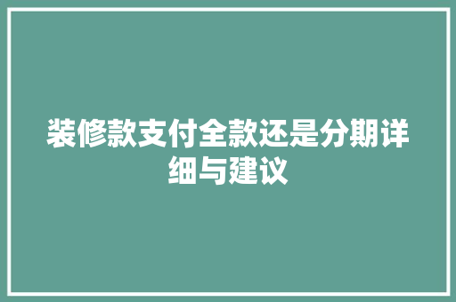 装修款支付全款还是分期详细与建议