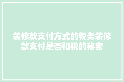 装修款支付方式的税务装修款支付是否扣税的秘密