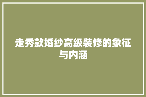 走秀款婚纱高级装修的象征与内涵