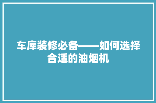车库装修必备——如何选择合适的油烟机