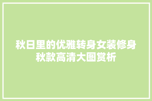 秋日里的优雅转身女装修身秋款高清大图赏析