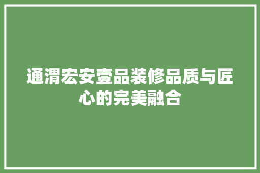 通渭宏安壹品装修品质与匠心的完美融合