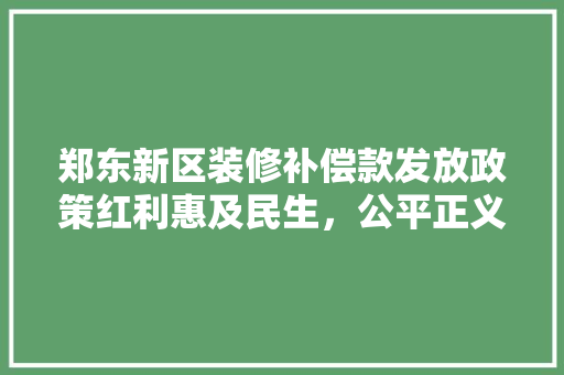 郑东新区装修补偿款发放政策红利惠及民生，公平正义彰显