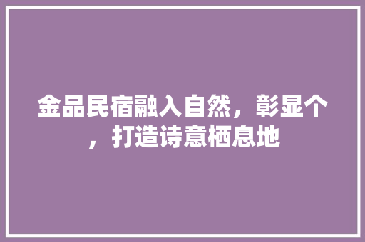 金品民宿融入自然，彰显个，打造诗意栖息地