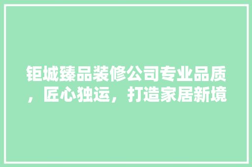 钜城臻品装修公司专业品质，匠心独运，打造家居新境界