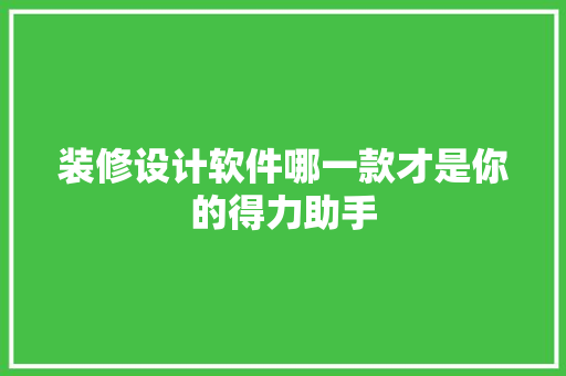 装修设计软件哪一款才是你的得力助手