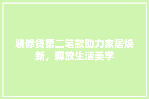 装修贷第二笔款助力家居焕新，释放生活美学