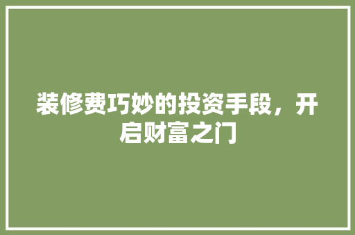 装修费巧妙的投资手段，开启财富之门
