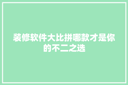 装修软件大比拼哪款才是你的不二之选
