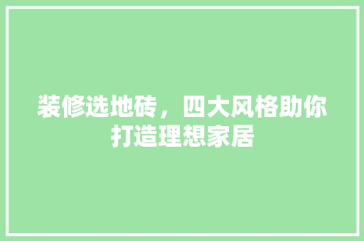 装修选地砖，四大风格助你打造理想家居