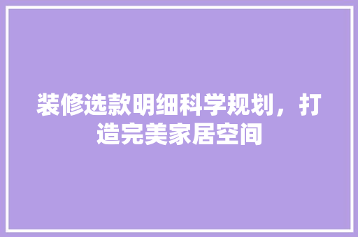 装修选款明细科学规划，打造完美家居空间