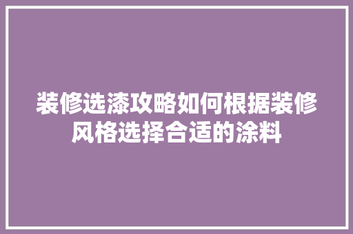 装修选漆攻略如何根据装修风格选择合适的涂料