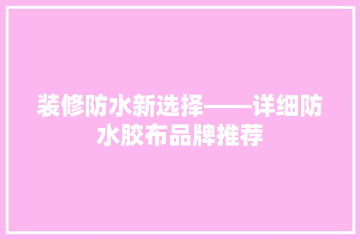 装修防水新选择——详细防水胶布品牌推荐