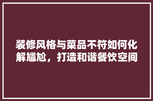 装修风格与菜品不符如何化解尴尬，打造和谐餐饮空间