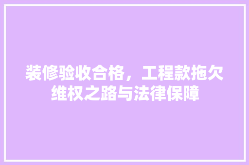 装修验收合格，工程款拖欠维权之路与法律保障