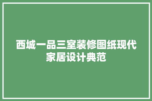 西城一品三室装修图纸现代家居设计典范