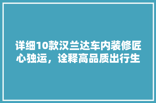 详细10款汉兰达车内装修匠心独运，诠释高品质出行生活