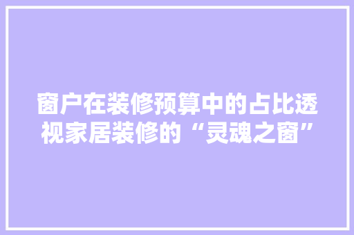 窗户在装修预算中的占比透视家居装修的“灵魂之窗”