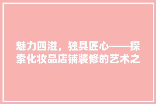 魅力四溢，独具匠心——探索化妆品店铺装修的艺术之美