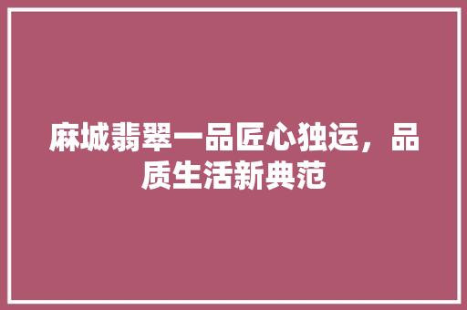 麻城翡翠一品匠心独运，品质生活新典范