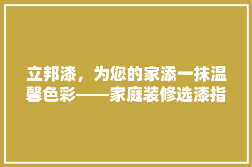 立邦漆，为您的家添一抹温馨色彩——家庭装修选漆指南